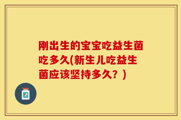刚出生的宝宝吃益生菌吃多久(新生儿吃益生菌应该坚持多久？)
