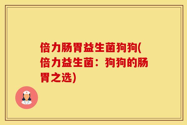 倍力肠胃益生菌狗狗(倍力益生菌：狗狗的肠胃之选)