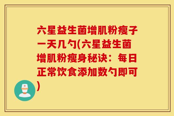 六星益生菌增肌粉瘦子一天几勺(六星益生菌增肌粉瘦身秘诀：每日正常饮食添加数勺即可)