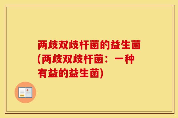 两歧双歧杆菌的益生菌(两歧双歧杆菌：一种有益的益生菌)