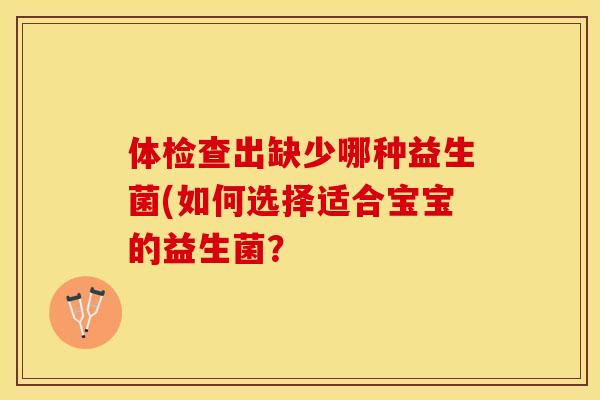 体检查出缺少哪种益生菌(如何选择适合宝宝的益生菌？