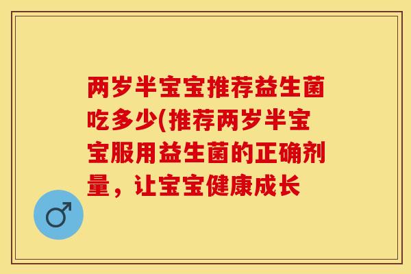 两岁半宝宝推荐益生菌吃多少(推荐两岁半宝宝服用益生菌的正确剂量，让宝宝健康成长