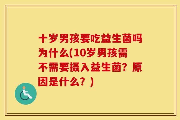 十岁男孩要吃益生菌吗为什么(10岁男孩需不需要摄入益生菌？原因是什么？)