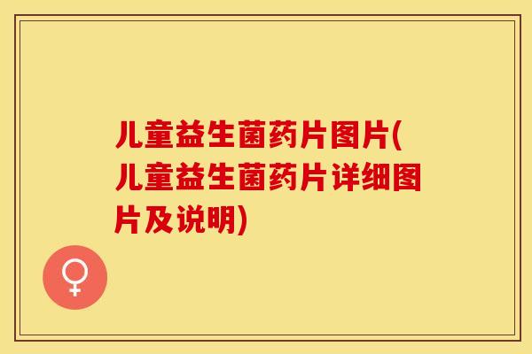 儿童益生菌药片图片(儿童益生菌药片详细图片及说明)