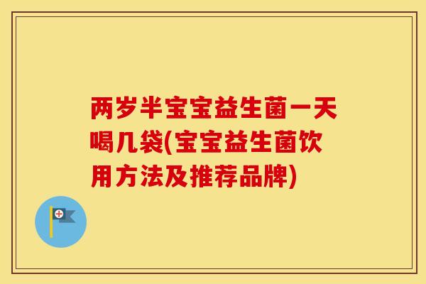 两岁半宝宝益生菌一天喝几袋(宝宝益生菌饮用方法及推荐品牌)
