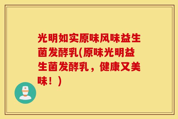 光明如实原味风味益生菌发酵乳(原味光明益生菌发酵乳，健康又美味！)