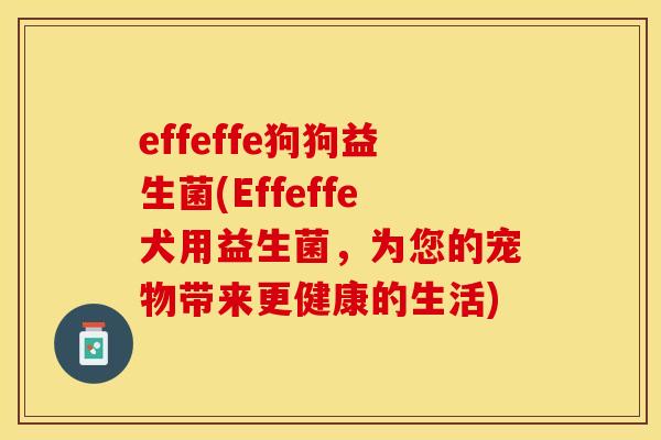 effeffe狗狗益生菌(Effeffe犬用益生菌，为您的宠物带来更健康的生活)