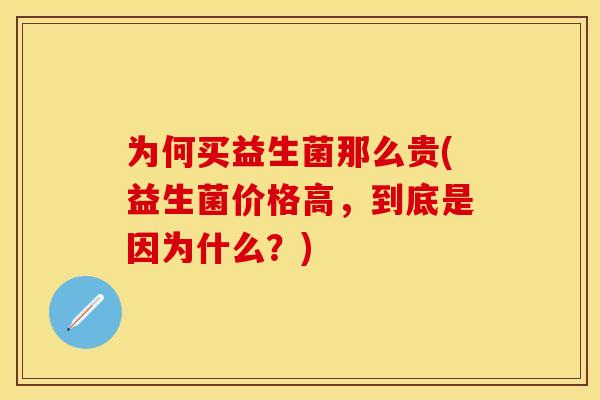 为何买益生菌那么贵(益生菌价格高，到底是因为什么？)