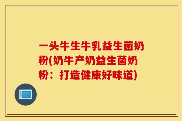 一头牛生牛乳益生菌奶粉(奶牛产奶益生菌奶粉：打造健康好味道)