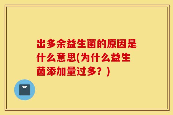 出多余益生菌的原因是什么意思(为什么益生菌添加量过多？)
