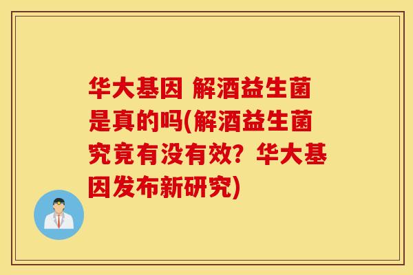 华大基因 解酒益生菌是真的吗(解酒益生菌究竟有没有效？华大基因发布新研究)