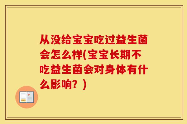 从没给宝宝吃过益生菌会怎么样(宝宝长期不吃益生菌会对身体有什么影响？)