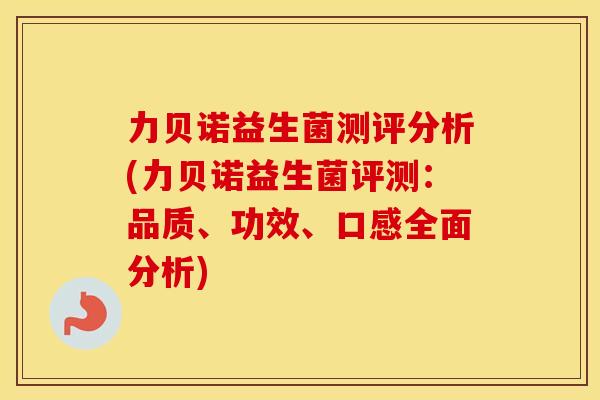 力贝诺益生菌测评分析(力贝诺益生菌评测：品质、功效、口感全面分析)