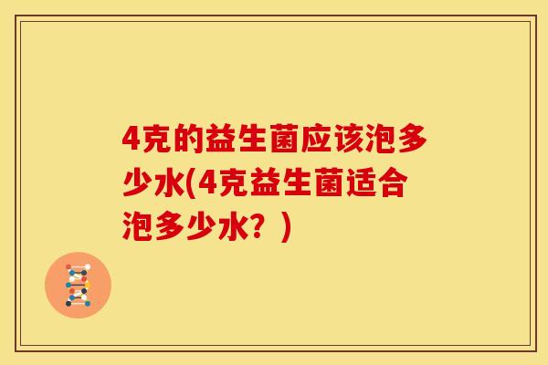 4克的益生菌应该泡多少水(4克益生菌适合泡多少水？)