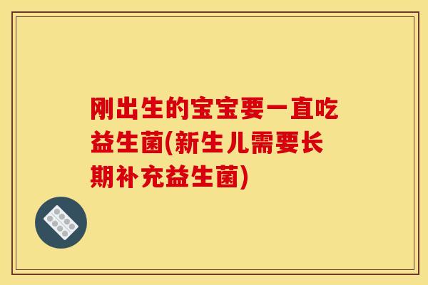 刚出生的宝宝要一直吃益生菌(新生儿需要长期补充益生菌)