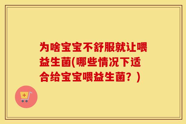 为啥宝宝不舒服就让喂益生菌(哪些情况下适合给宝宝喂益生菌？)