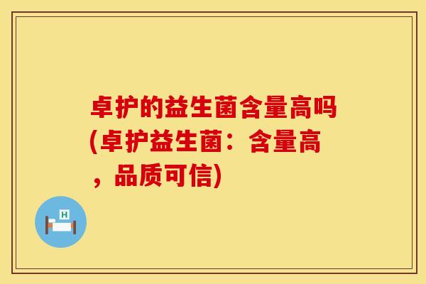卓护的益生菌含量高吗(卓护益生菌：含量高，品质可信)