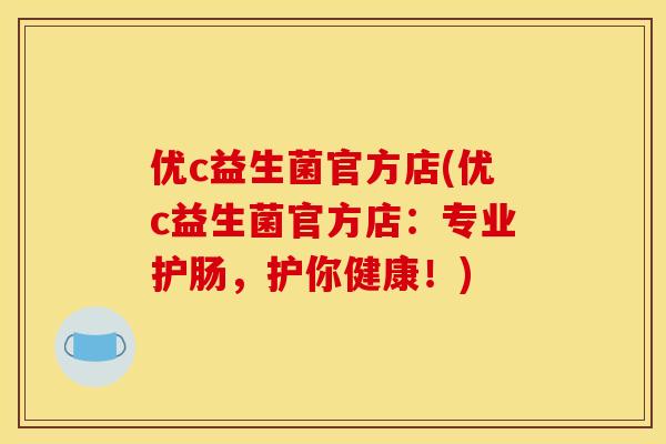 优c益生菌官方店(优c益生菌官方店：专业护肠，护你健康！)