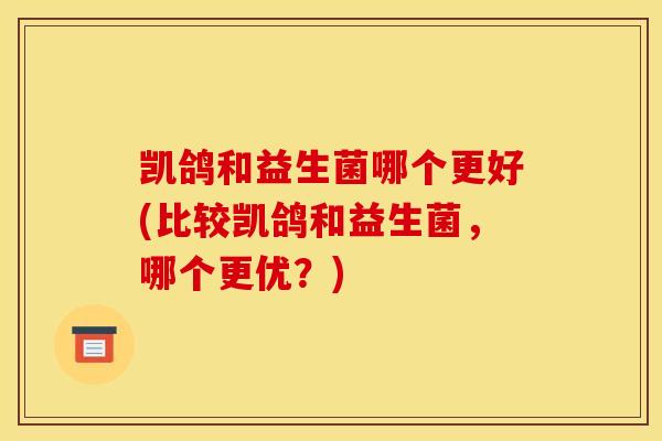 凯鸽和益生菌哪个更好(比较凯鸽和益生菌，哪个更优？)