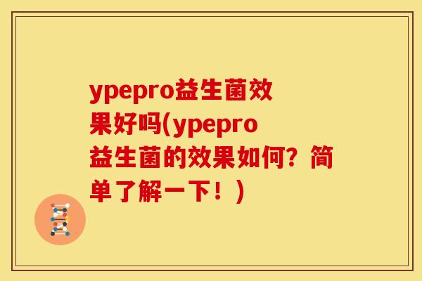 ypepro益生菌效果好吗(ypepro益生菌的效果如何？简单了解一下！)
