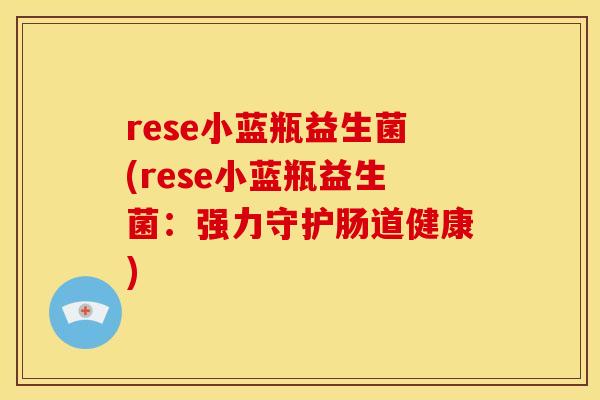 rese小蓝瓶益生菌(rese小蓝瓶益生菌：强力守护肠道健康)