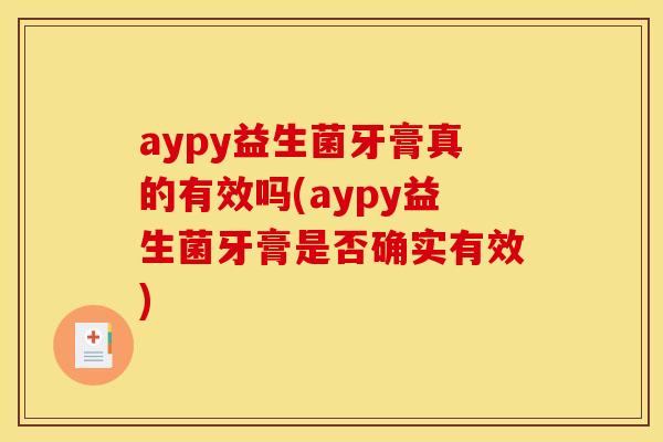 aypy益生菌牙膏真的有效吗(aypy益生菌牙膏是否确实有效)