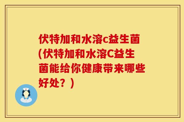伏特加和水溶c益生菌(伏特加和水溶C益生菌能给你健康带来哪些好处？)