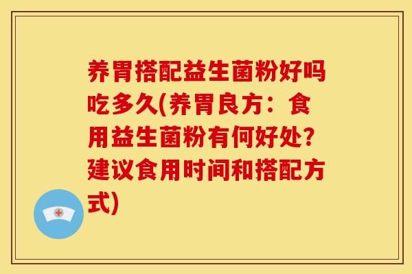 养胃搭配益生菌粉好吗吃多久(养胃良方：食用益生菌粉有何好处？建议食用时间和搭配方式)