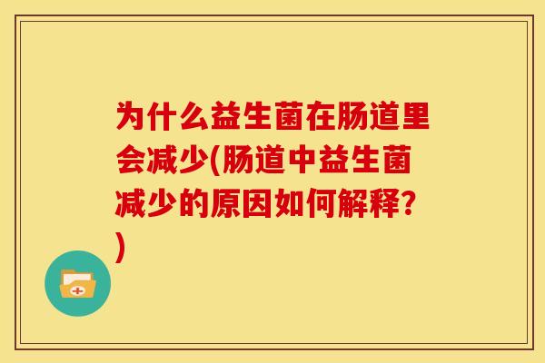 为什么益生菌在肠道里会减少(肠道中益生菌减少的原因如何解释？)