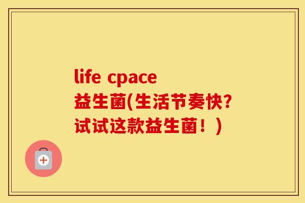 life cpace益生菌(生活节奏快？试试这款益生菌！)