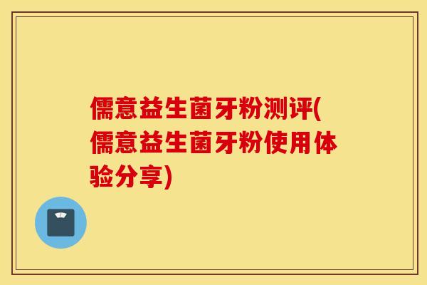 儒意益生菌牙粉测评(儒意益生菌牙粉使用体验分享)
