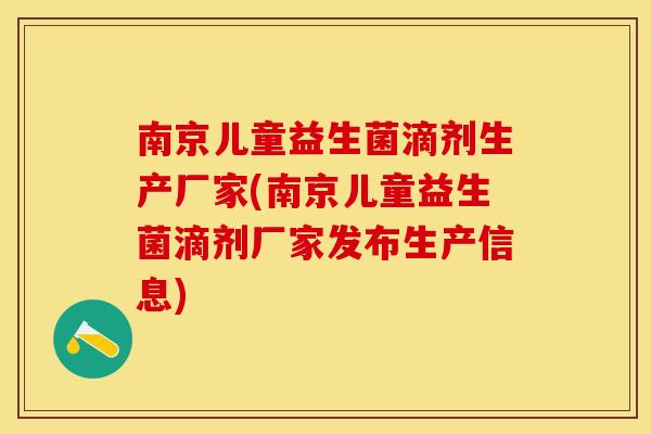 南京儿童益生菌滴剂生产厂家(南京儿童益生菌滴剂厂家发布生产信息)