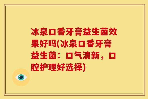 冰泉口香牙膏益生菌效果好吗(冰泉口香牙膏益生菌：口气清新，口腔护理好选择)