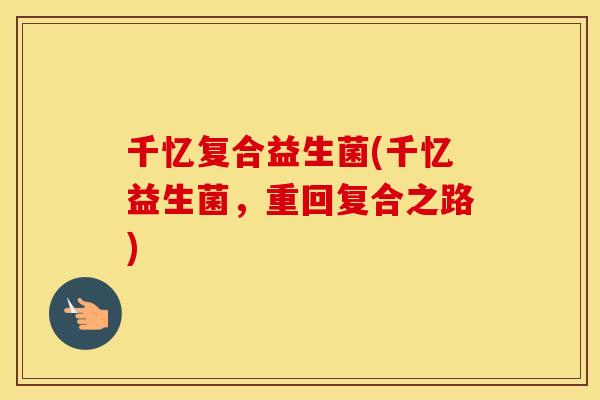 千忆复合益生菌(千忆益生菌，重回复合之路)