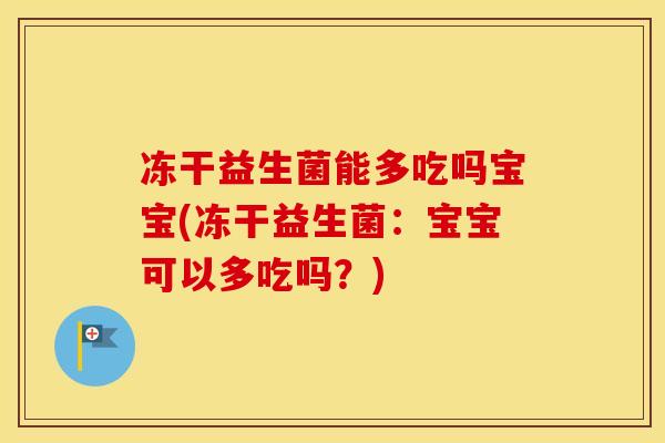 冻干益生菌能多吃吗宝宝(冻干益生菌：宝宝可以多吃吗？)