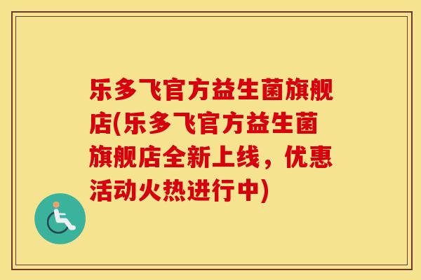 乐多飞官方益生菌旗舰店(乐多飞官方益生菌旗舰店全新上线，优惠活动火热进行中)