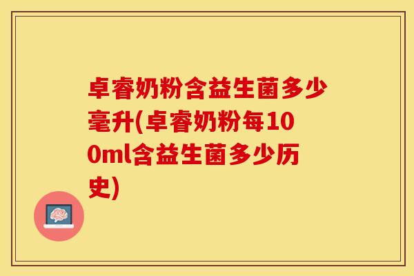 卓睿奶粉含益生菌多少毫升(卓睿奶粉每100ml含益生菌多少历史)