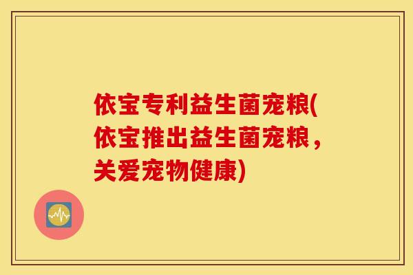 依宝专利益生菌宠粮(依宝推出益生菌宠粮，关爱宠物健康)