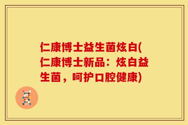 仁康博士益生菌炫白(仁康博士新品：炫白益生菌，呵护口腔健康)