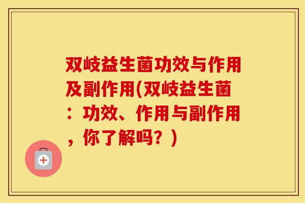 双岐益生菌功效与作用及副作用(双岐益生菌：功效、作用与副作用，你了解吗？)