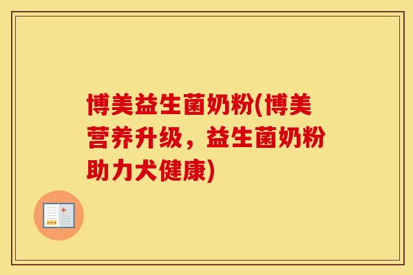 博美益生菌奶粉(博美营养升级，益生菌奶粉助力犬健康)