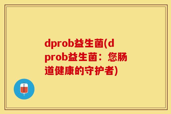 dprob益生菌(dprob益生菌：您肠道健康的守护者)