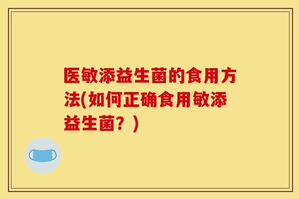 医敏添益生菌的食用方法(如何正确食用敏添益生菌？)