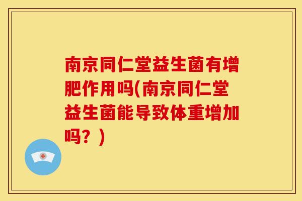 南京同仁堂益生菌有增肥作用吗(南京同仁堂益生菌能导致体重增加吗？)