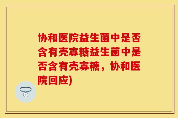 协和医院益生菌中是否含有壳寡糖益生菌中是否含有壳寡糖，协和医院回应)