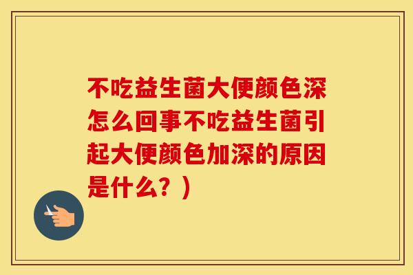 不吃益生菌大便颜色深怎么回事不吃益生菌引起大便颜色加深的原因是什么？)