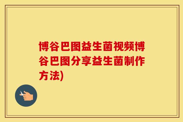 博谷巴图益生菌视频博谷巴图分享益生菌制作方法)