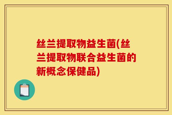 丝兰提取物益生菌(丝兰提取物联合益生菌的新概念保健品)