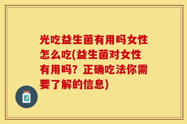 光吃益生菌有用吗女性怎么吃(益生菌对女性有用吗？正确吃法你需要了解的信息)
