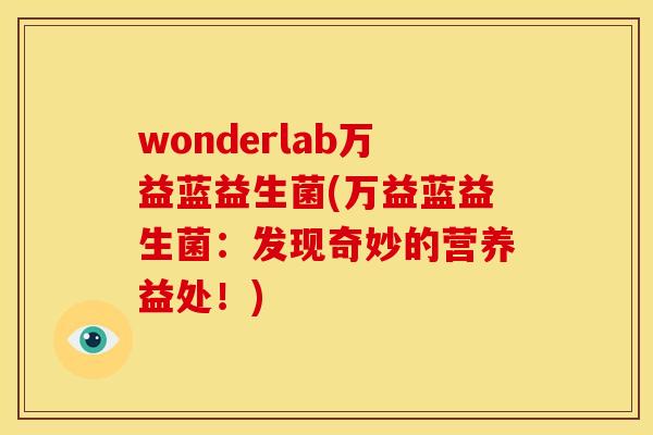 wonderlab万益蓝益生菌(万益蓝益生菌：发现奇妙的营养益处！)